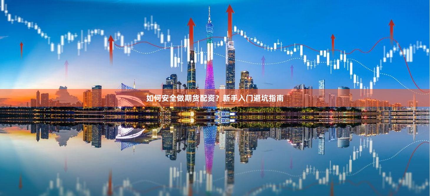 如何安全做期货配资？新手入门避坑指南