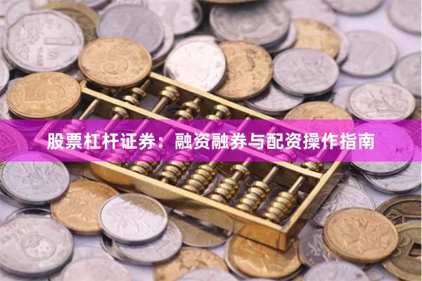 股票杠杆证券:融资融券与配资操作指南