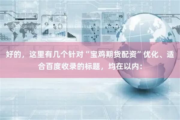 好的，这里有几个针对“宝鸡期货配资”优化、适合百度收录的标题，均在以内：