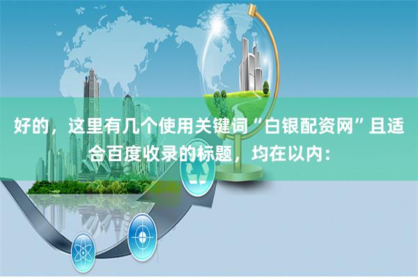 好的，这里有几个使用关键词“白银配资网”且适合百度收录的标题，均在以内：