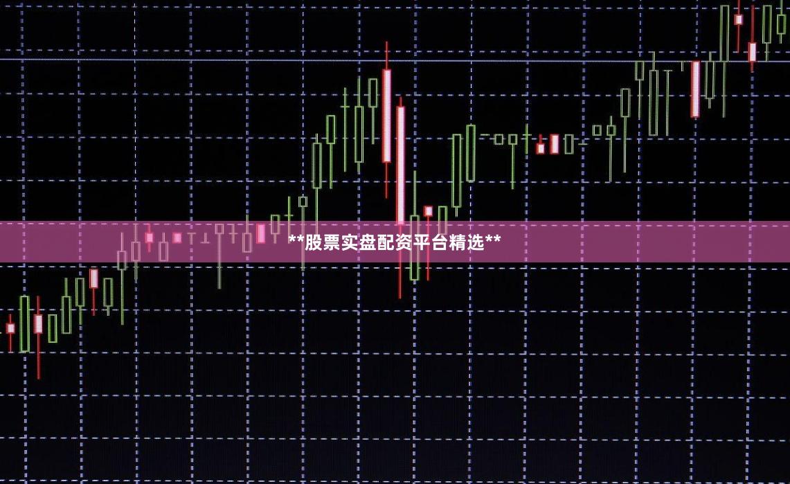 **股票实盘配资平台精选**