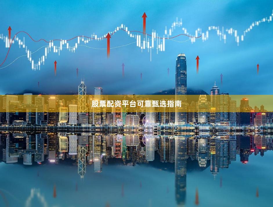 股票配资平台可靠甄选指南