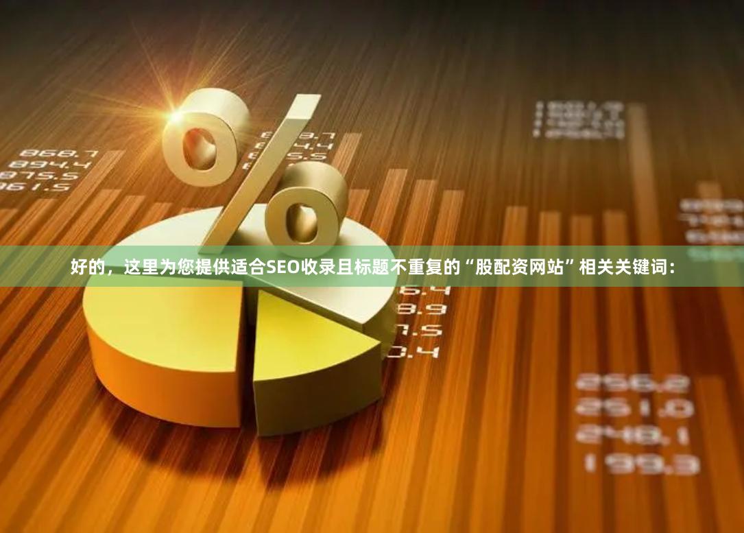 好的，这里为您提供适合SEO收录且标题不重复的“股配资网站”相关关键词：