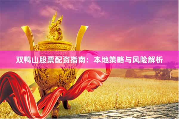 双鸭山股票配资指南:本地策略与风险解析