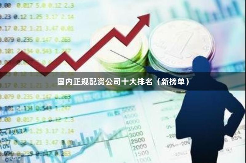 国内正规配资公司十大排名（新榜单）