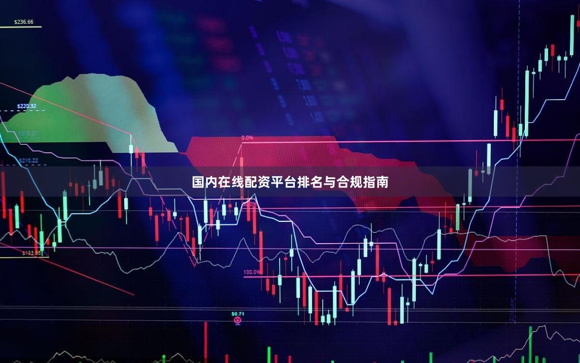国内在线配资平台排名与合规指南