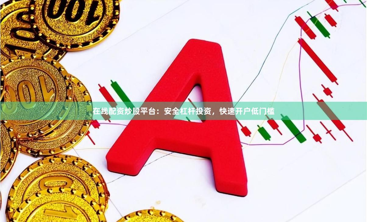 在线配资炒股平台：安全杠杆投资，快速开户低门槛