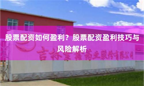 股票配资如何盈利？股票配资盈利技巧与风险解析