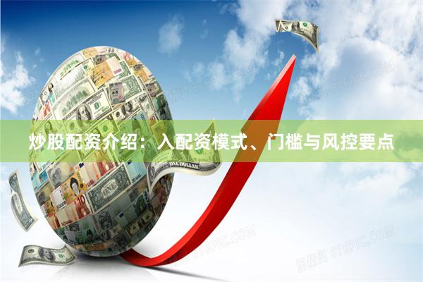 炒股配资介绍：入配资模式、门槛与风控要点