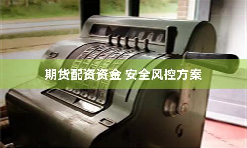 期货配资资金 安全风控方案