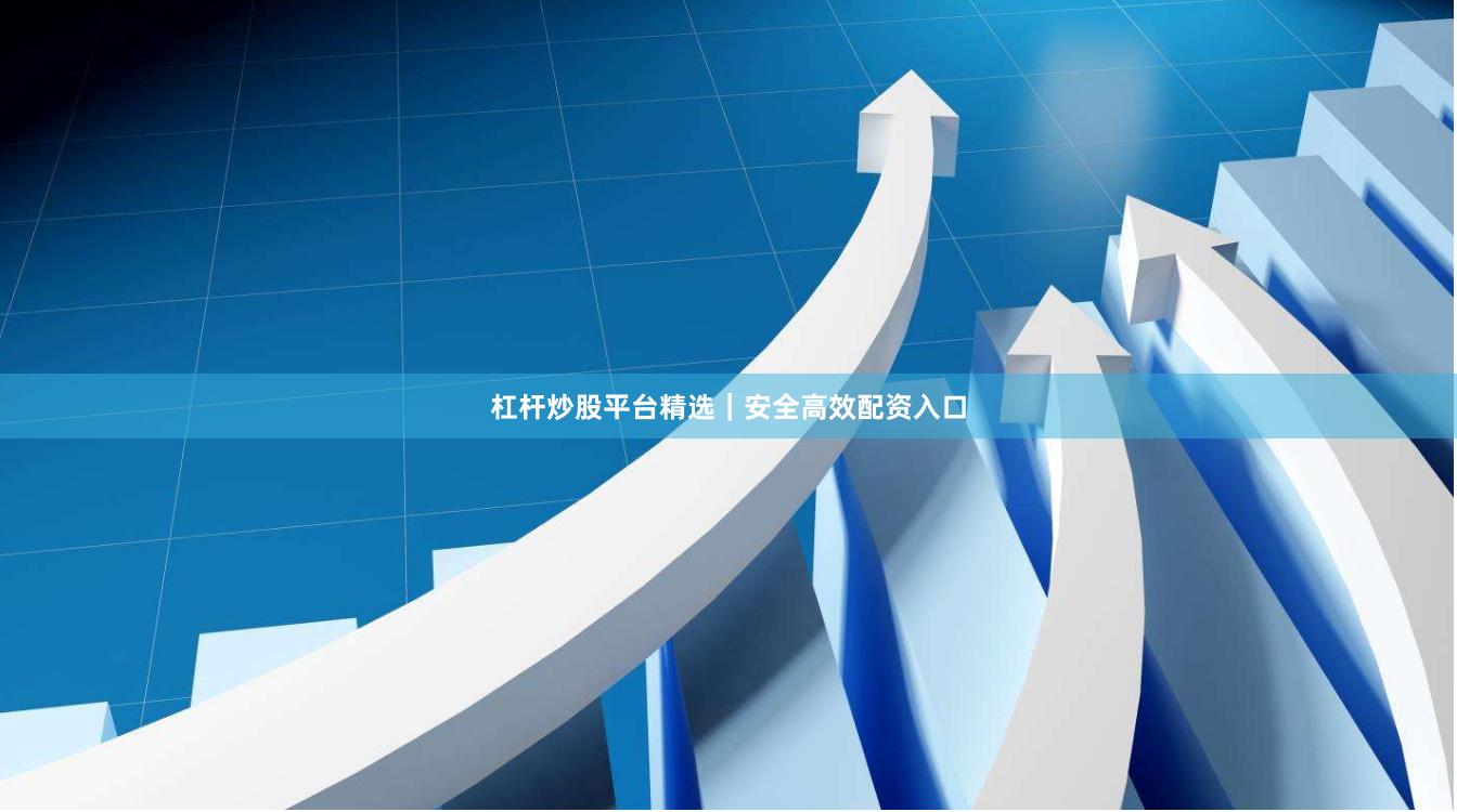 杠杆炒股平台精选|安全高效配资入口