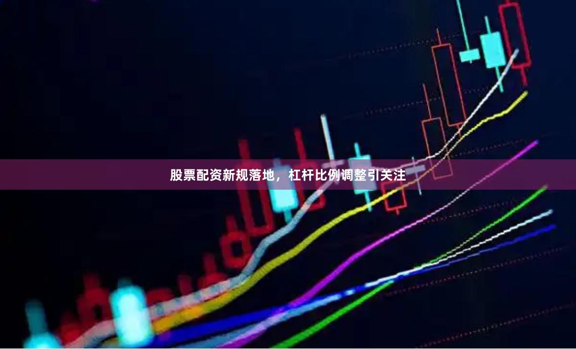 股票配资新规落地，杠杆比例调整引关注