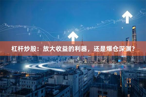 杠杆炒股:放大收益的利器,还是爆仓深渊?