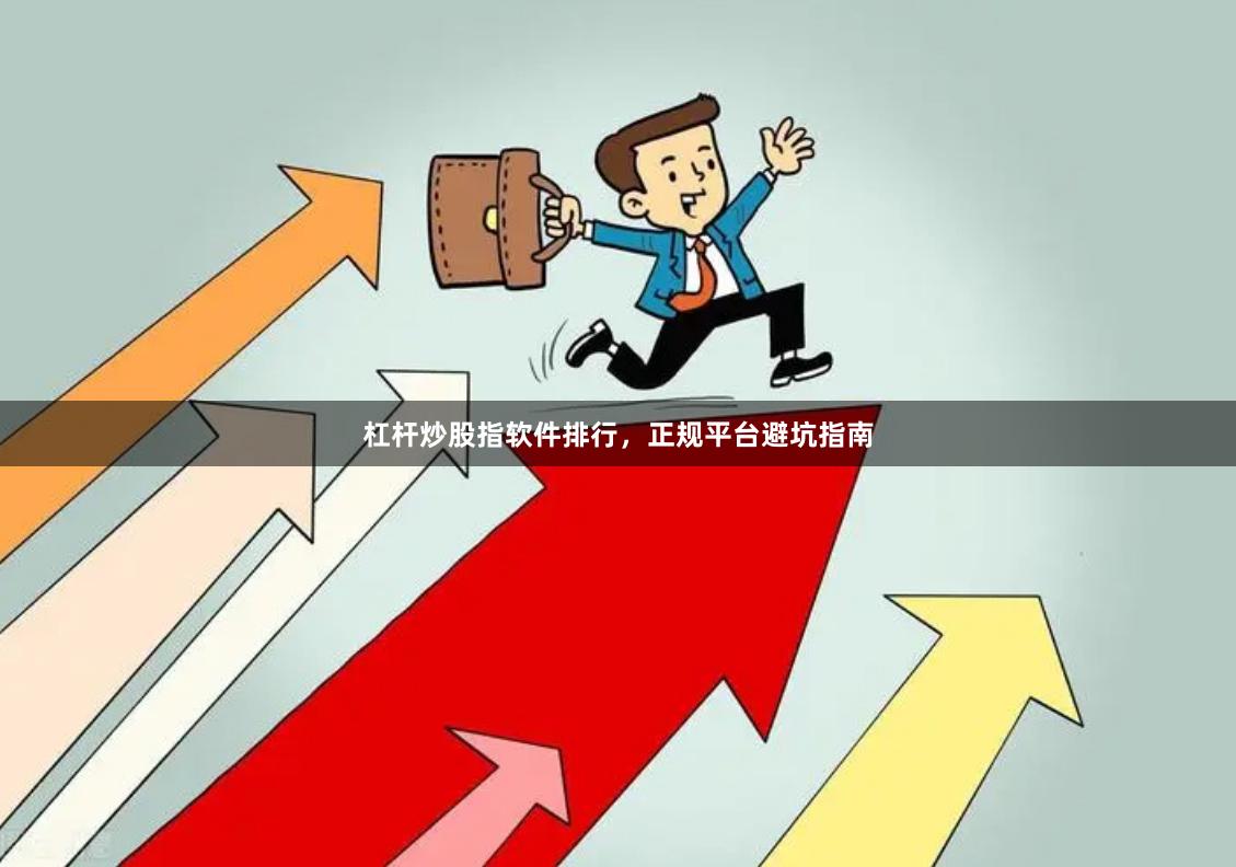 杠杆炒股指软件排行，正规平台避坑指南