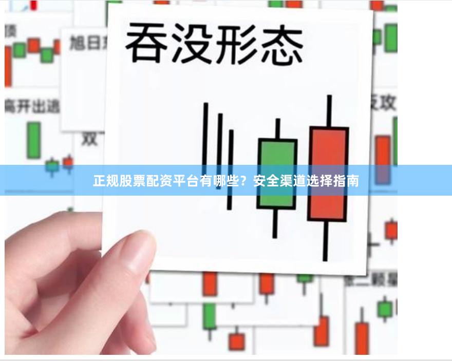 正规股票配资平台有哪些?安全渠道选择指南