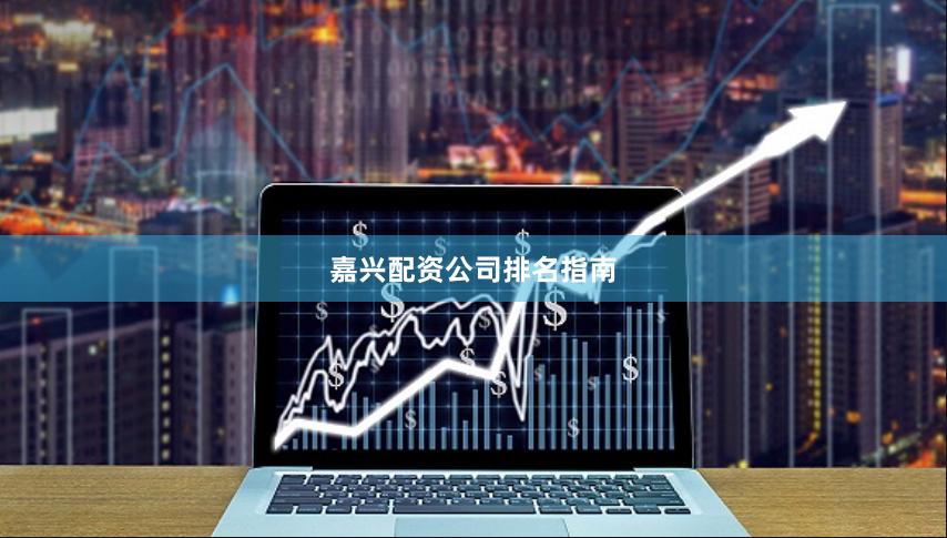 嘉兴配资公司排名指南