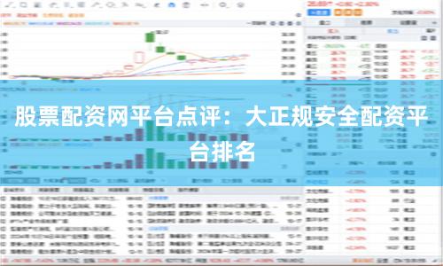 股票配资网平台点评：大正规安全配资平台排名
