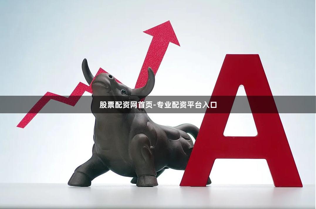 股票配资网首页-专业配资平台入口