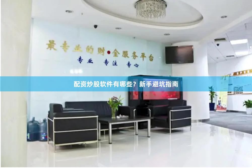 配资炒股软件有哪些?新手避坑指南